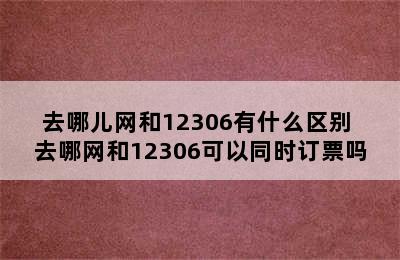 去哪儿网和12306有什么区别 去哪网和12306可以同时订票吗